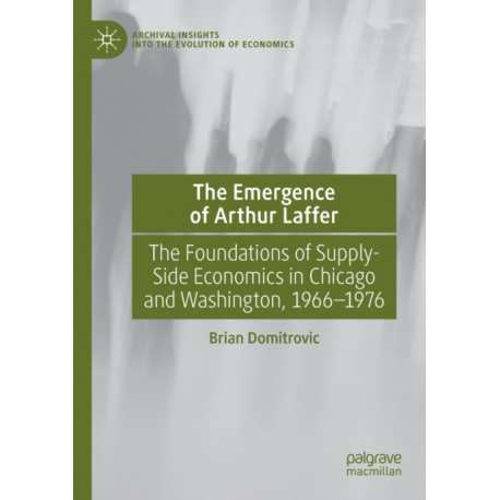 The Emergence of Arthur Laffer: The Foundations of Supply-Side Economics in Chicago and Washington, 1966–1976