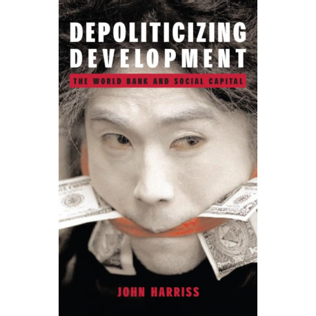 Depoliticizing Development: The World Bank and Social Capital