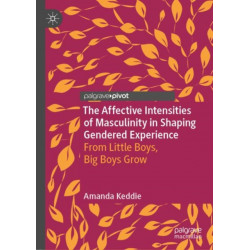 The Affective Intensities of Masculinity in Shaping Gendered Experience: From Little Boys, Big Boys Grow