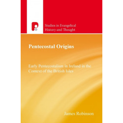 Pentecostal Origins: Early Pentecostalism in Ireland in the Context of the British Isles