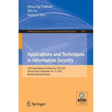 Applications and Techniques in Information Security: 12th International Conference, ATIS 2021, Virtual Event, December 16–17, 2021, Revised Selected Papers