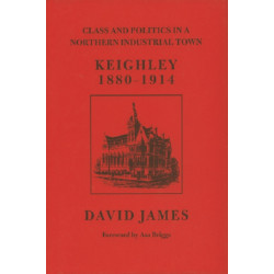 Class and Politics in a Northern Industrial Town: Keighley, 1880-1914