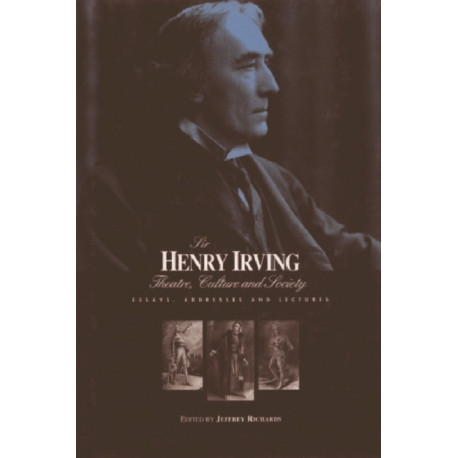 Sir Henry Irving: Theatre, Culture and Society: Essays, Addresses and Lectures