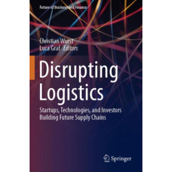 Disrupting Logistics: Startups, Technologies, and Investors Building Future Supply Chains