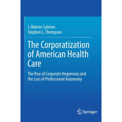 The Corporatization of American Health Care: The Rise of Corporate Hegemony and the Loss of Professional Autonomy
