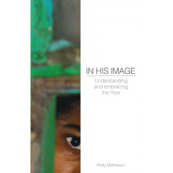 In His Image: Understanding and Embracing the Poor: Understanding and Embracing the Poor