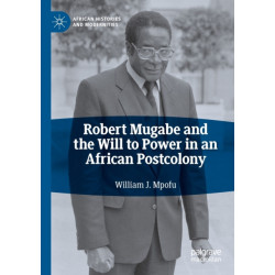 Robert Mugabe and the Will to Power in an African Postcolony