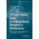 A Project-Based Guide to Undergraduate Research in Mathematics: Starting and Sustaining Accessible Undergraduate Research