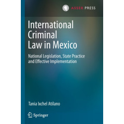 International Criminal Law in Mexico: National Legislation, State Practice and Effective Implementation
