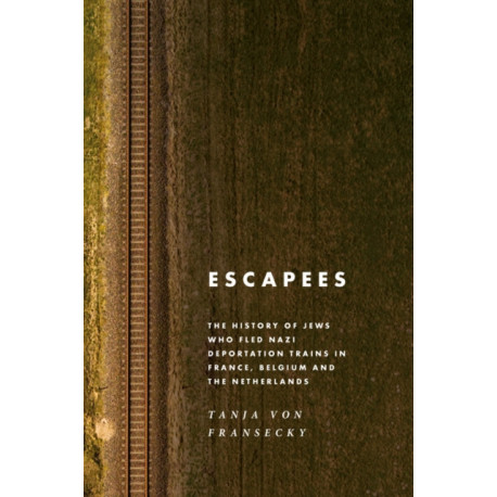 Escapees: The History of Jews Who Fled Nazi Deportation Trains in France, Belgium, and the Netherlands