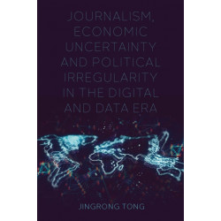 Journalism, Economic Uncertainty and Political Irregularity in the Digital and Data Era