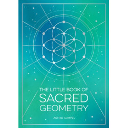 The Little Book of Sacred Geometry: How to Harness the Power of Cosmic Patterns, Signs and Symbols