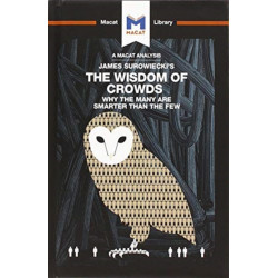 An Analysis of James Surowiecki's The Wisdom of Crowds: Why the Many are Smarter than the Few and How Collective Wisdom Shapes Business, Economics, Societies, and Nations