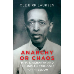 Anarchy or Chaos: M. P. T. Acharya and the Indian Struggle for Freedom