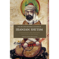 The Art and Material Culture of Iranian Shi’ism: Iconography and Religious Devotion in Shi’i Islam