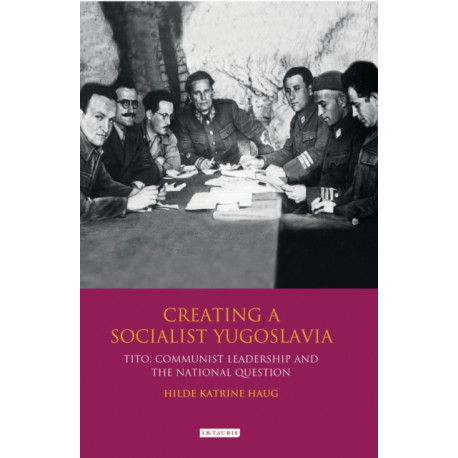 Creating a Socialist Yugoslavia: Tito, Communist Leadership and the National Question