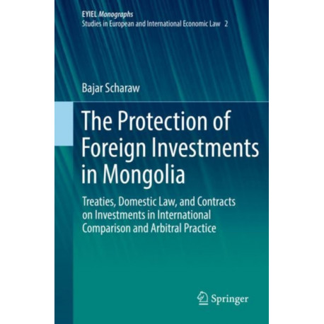 The Protection of Foreign Investments in Mongolia: Treaties, Domestic Law, and Contracts on Investments in International Comparison and Arbitral Practice