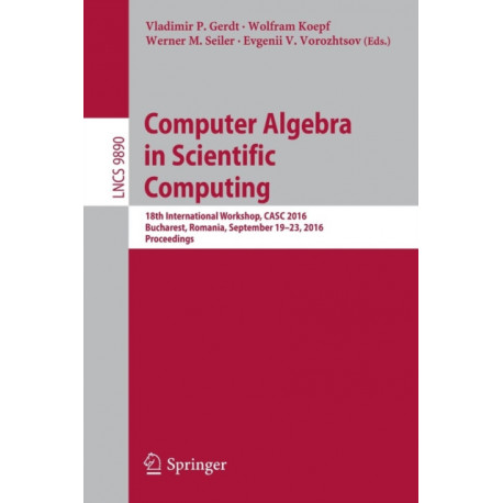 Computer Algebra in Scientific Computing: 18th International Workshop, CASC 2016, Bucharest, Romania, September 19-23, 2016, Proceedings
