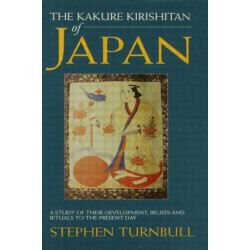 The Kakure Kirishitan of Japan: A Study of Their Development, Beliefs and Rituals to the Present Day