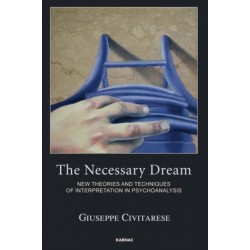 The Necessary Dream: New Theories and Techniques of Interpretation in Psychoanalysis
