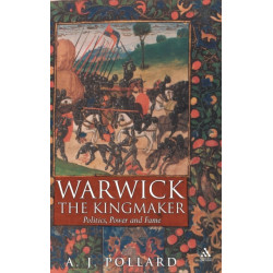 Warwick the Kingmaker: Politics, Power and Fame during the War of the Roses