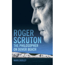 Roger Scruton: The Philosopher on Dover Beach: An Intellectual Biography