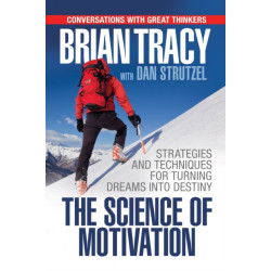 The Science of Motivation: Strategies & Techniques for Turning Dreams into Destiny