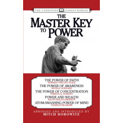 The Master Key to Power (Condensed Classics): The Power of Faith, The Power of Awareness, The Power of Concentration, Power and Wealth, Atom-Smashing Power of Mind