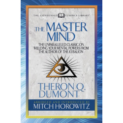 The Master Mind (Condensed Classics): The Unparalleled Classic on Wielding Your Mental Powers From The Author Of The Kybalion
