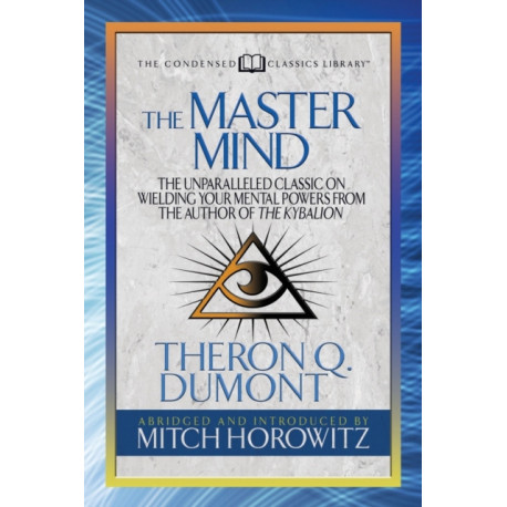 The Master Mind (Condensed Classics): The Unparalleled Classic on Wielding Your Mental Powers From The Author Of The Kybalion