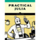 Practical Julia: A Hands-On Introduction for Scientific Minds
