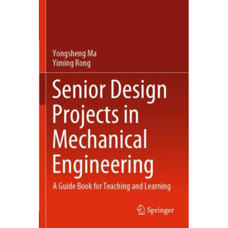 Senior Design Projects in Mechanical Engineering: A Guide Book for Teaching and Learning