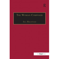 The Woman Composer: Creativity and the Gendered Politics of Musical Composition