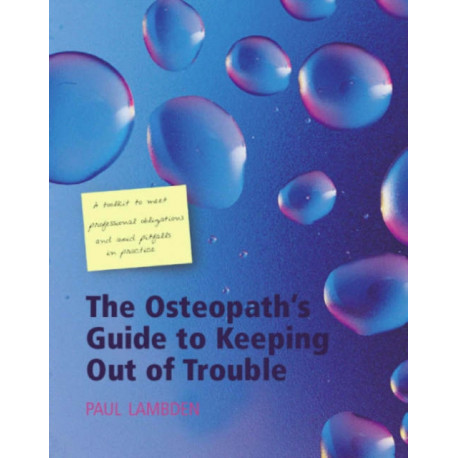 The Osteopath's Guide to Keeping Out of Trouble: A Toolkit to Meet Professional Obligations and Avoid Pitfalls in Practice