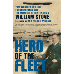 Hero of the Fleet: Two World Wars, One Extraordinary Life - The Memoirs of Centenarian William Stone