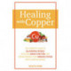 Healing with Copper: The Complete Guide to Alleviating Fatigue, Boosting Brain Function, and Strengthening Your Immune System with Essential Metals