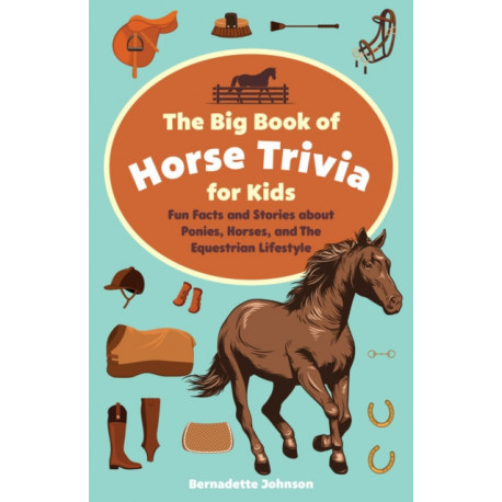 The Big Book of Horse Trivia for Kids: Fun Facts and Stories about Ponies, Horses, and the Equestrian Lifestyle