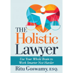 The Holistic Lawyer: Use Your Whole Brain to Work Smarter Not Harder