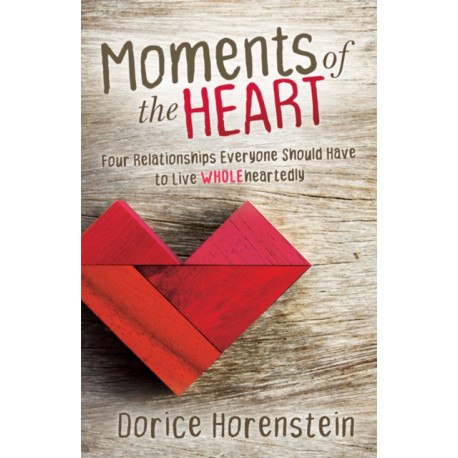 Moments of the Heart: Four Relationships Everyone Should Have to Live Wholeheartedly