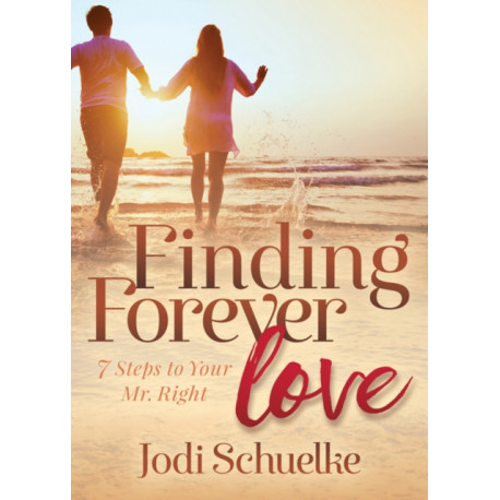 Finding Forever Love: 7 Steps to Your Mr. Right