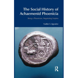 The Social History of Achaemenid Phoenicia: Being a Phoenician, Negotiating Empires