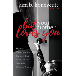 But Your Mother Loves You: How to Overcome the Cycle of Toxic Love and Live Your Life Without Shame