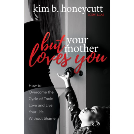 But Your Mother Loves You: How to Overcome the Cycle of Toxic Love and Live Your Life Without Shame