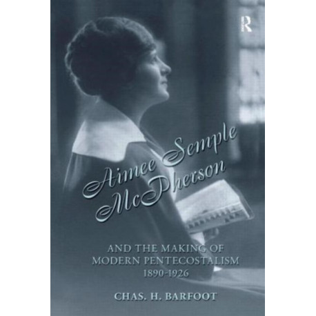 Aimee Semple McPherson and the Making of Modern Pentecostalism, 1890-1926
