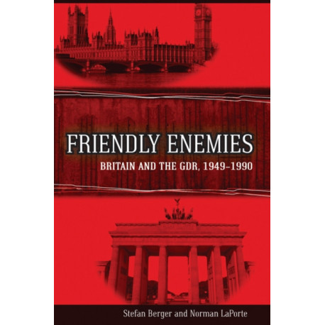 Friendly Enemies: Britain and the GDR, 1949-1990