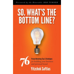 So, What's the Bottom Line?: 76 Proven Marketing Tips & Techniques for Building Your Business and Personal Brand