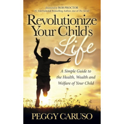 Revolutionize Your Child's Life: A Simple Guide to the Health, Wealth and Welfare of Your Child
