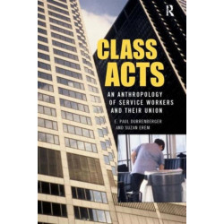 Class Acts: An Anthropology of Urban Workers and Their Union