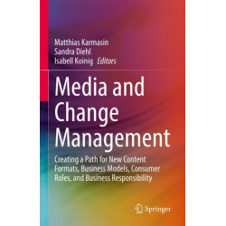 Media and Change Management: Creating a Path for New Content Formats, Business Models, Consumer Roles, and Business Responsibility