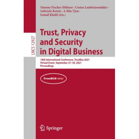 Trust, Privacy and Security in Digital Business: 18th International Conference, TrustBus 2021, Virtual Event, September 27–30, 2021, Proceedings